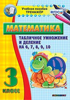 Тренажёр по математике. 3 класс. Табличное умножение и деление на 6,7,8,9,10 - fgospostavki.ru - Томск