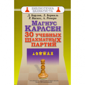 Барлов Д., Берналь Л., Васкес Р., Ромеро А. "Магнус Карлсен. 30 учебных шахматных партий"  - fgospostavki.ru - Томск
